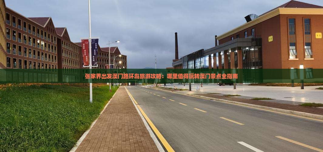 张家界出发澳门路环岛旅游攻略：哪里值得玩转澳门景点全指南