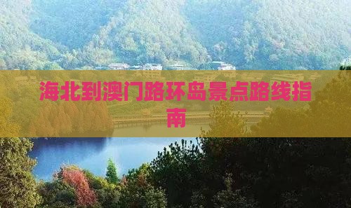 海北到澳门路环岛景点路线指南