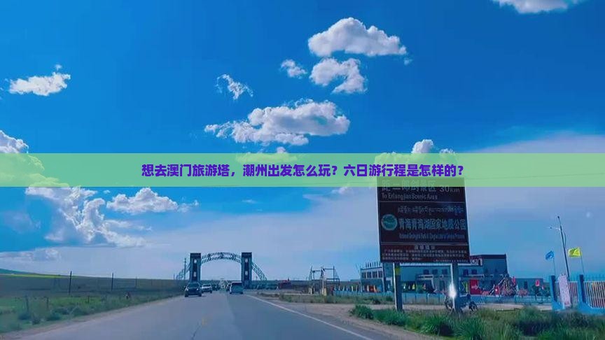 想去澳门旅游塔，潮州出发怎么玩？六日游行程是怎样的？