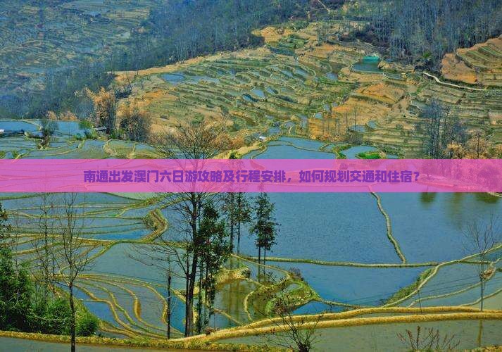 南通出发澳门六日游攻略及行程安排，如何规划交通和住宿？