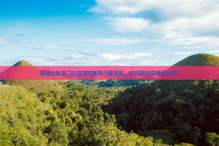 南通出发澳门六日游攻略及行程安排，如何规划交通和住宿？