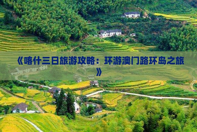 《喀什三日旅游攻略：环游澳门路环岛之旅》