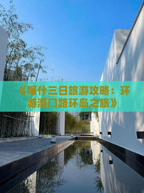《喀什三日旅游攻略：环游澳门路环岛之旅》