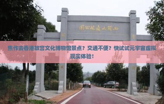 焦作去香港故宫文化博物馆景点？交通不便？快试试元宇宙虚拟现实体验！