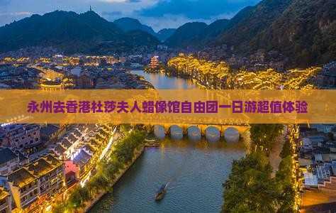 永州去香港杜莎夫人蜡像馆自由团一日游超值体验