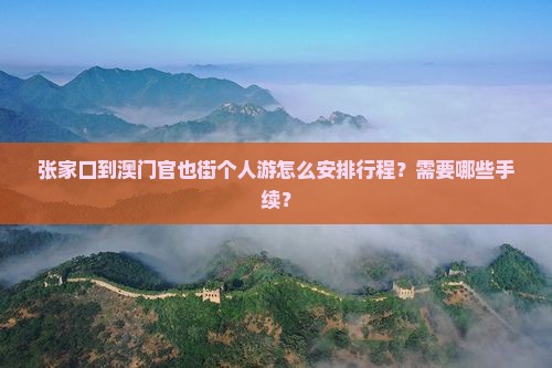 张家口到澳门官也街个人游怎么安排行程？需要哪些手续？
