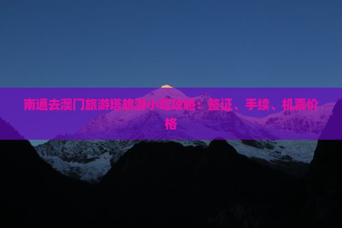 南通去澳门旅游塔旅游小吃攻略：签证、手续、机票价格