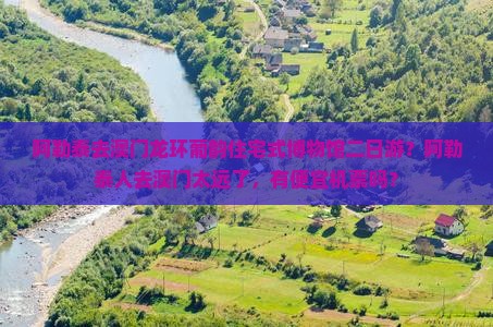 阿勒泰去澳门龙环葡韵住宅式博物馆二日游？阿勒泰人去澳门太远了，有便宜机票吗？
