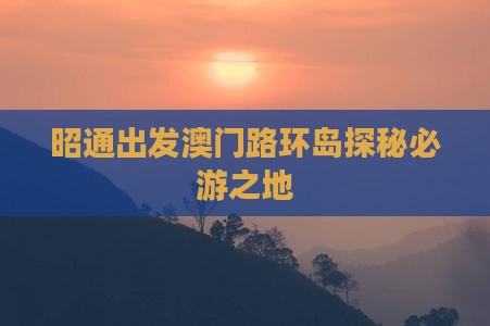 昭通出发澳门路环岛探秘必游之地
