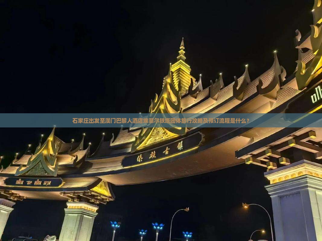 石家庄出发至澳门巴黎人酒店埃菲尔铁塔团体旅行攻略及预订流程是什么？