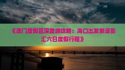 《澳门度假区深度游攻略：海口出发新濠影汇六日度假行程》