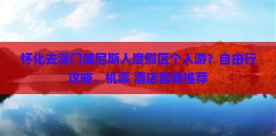 怀化去澳门威尼斯人度假区个人游？自由行攻略、机票+酒店套餐推荐