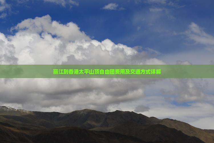 丽江到香港太平山顶自由团费用及交通方式详解