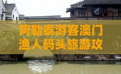 阿勒泰游客澳门渔人码头旅游攻略