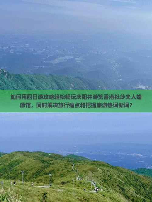 如何用四日游攻略轻松畅玩庆阳并游览香港杜莎夫人蜡像馆，同时解决旅行痛点和把握旅游热词新词？