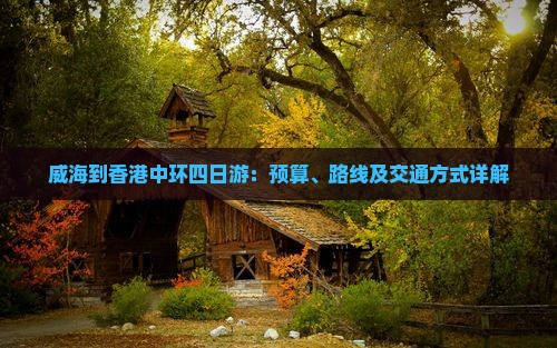 威海到香港中环四日游：预算、路线及交通方式详解