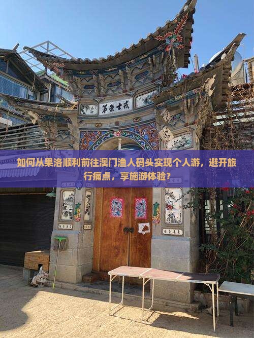 如何从果洛顺利前往澳门渔人码头实现个人游，避开旅行痛点，享施游体验？