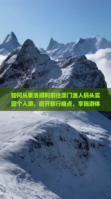 如何从果洛顺利前往澳门渔人码头实现个人游，避开旅行痛点，享施游体验？