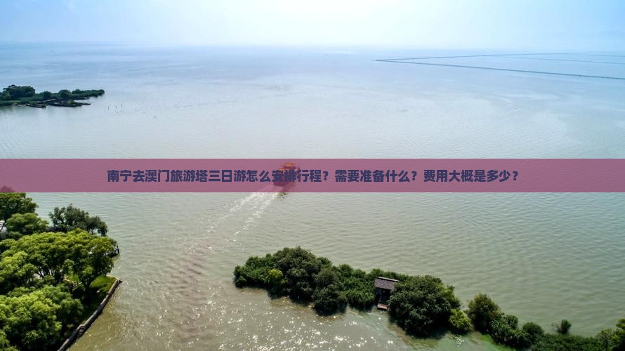 南宁去澳门旅游塔三日游怎么安排行程？需要准备什么？费用大概是多少？