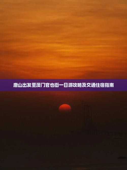唐山出发至澳门官也街一日游攻略及交通住宿指南