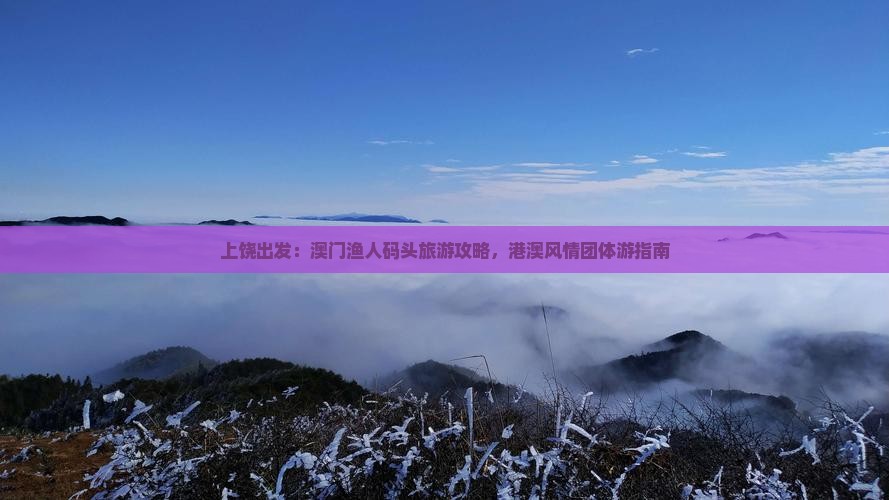 上饶出发：澳门渔人码头旅游攻略，港澳风情团体游指南