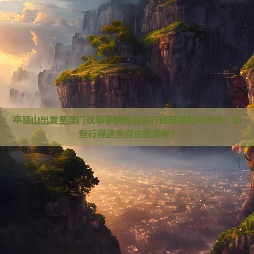 平顶山出发至澳门议事亭前地自由行旅游团如何安排？哪些行程适合自由团游客？