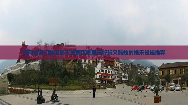 漯河去澳门新濠影汇度假区哪里玩好玩又酷炫的娱乐设施推荐