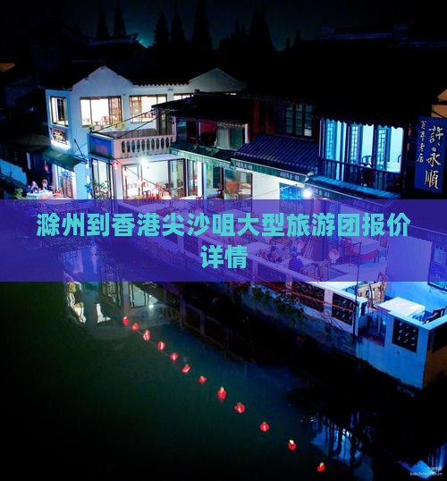滁州到香港尖沙咀大型旅游团报价详情