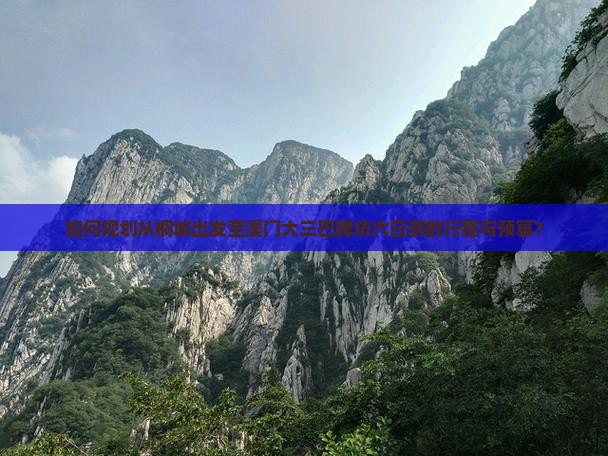 如何规划从桐城出发至澳门大三巴牌坊六日游的行程与预算？