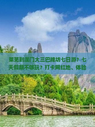 莱芜到澳门大三巴牌坊七日游？七天假期不够玩？打卡网红地、体验沉浸式旅行新方式