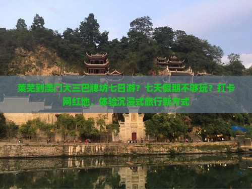 莱芜到澳门大三巴牌坊七日游？七天假期不够玩？打卡网红地、体验沉浸式旅行新方式