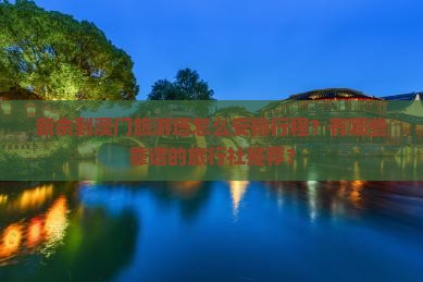 新余到澳门旅游塔怎么安排行程？有哪些靠谱的旅行社推荐？