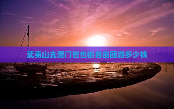武夷山去澳门官也街自由团游多少钱