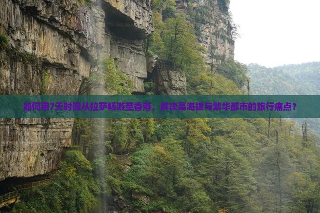 如何用7天时间从拉萨畅游至香港，解决高海拔与繁华都市的旅行痛点？