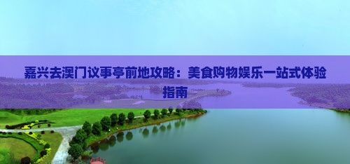 嘉兴去澳门议事亭前地攻略：美食购物娱乐一站式体验指南