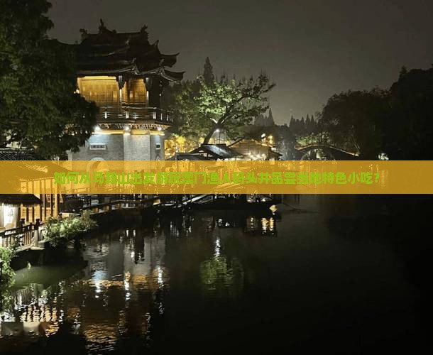 如何从马鞍山出发游玩澳门渔人码头并品尝当地特色小吃？
