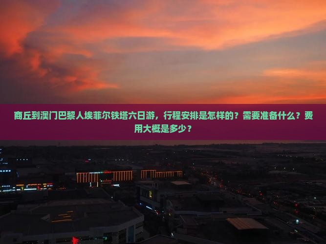 商丘到澳门巴黎人埃菲尔铁塔六日游，行程安排是怎样的？需要准备什么？费用大概是多少？