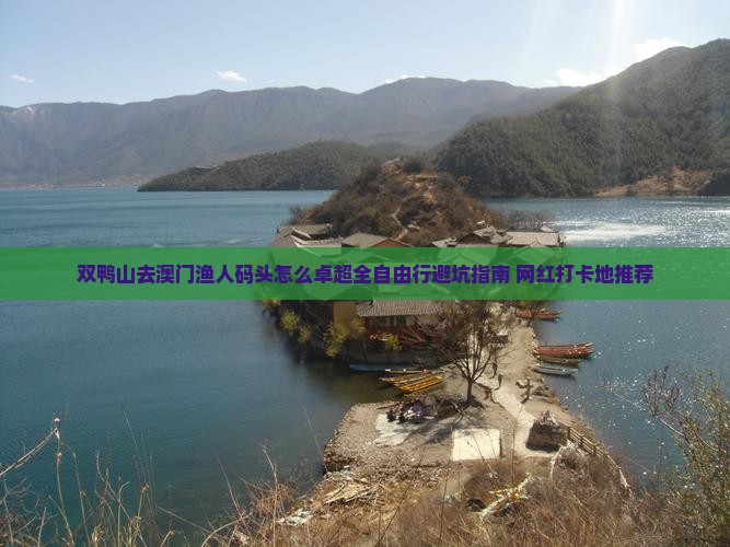 双鸭山去澳门渔人码头怎么卓超全自由行避坑指南+网红打卡地推荐