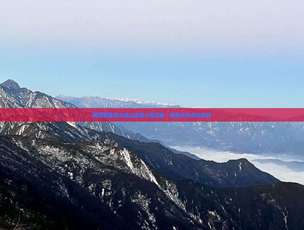 揭阳到香港大屿山旅游小吃攻略：美食与景点全体验