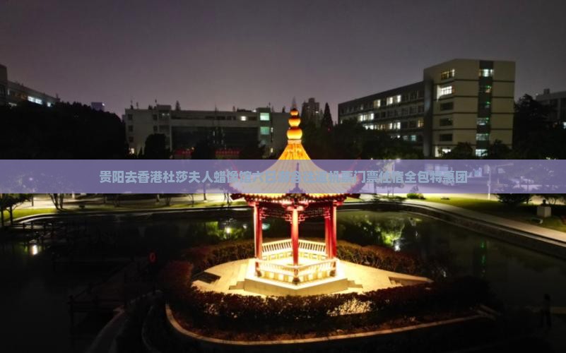贵阳去香港杜莎夫人蜡像馆六日游含往返机票门票住宿全包特惠团