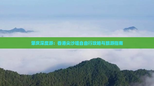肇庆深度游：香港尖沙咀自由行攻略与旅游指南