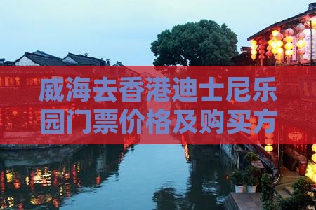 威海去香港迪士尼乐园门票价格及购买方式