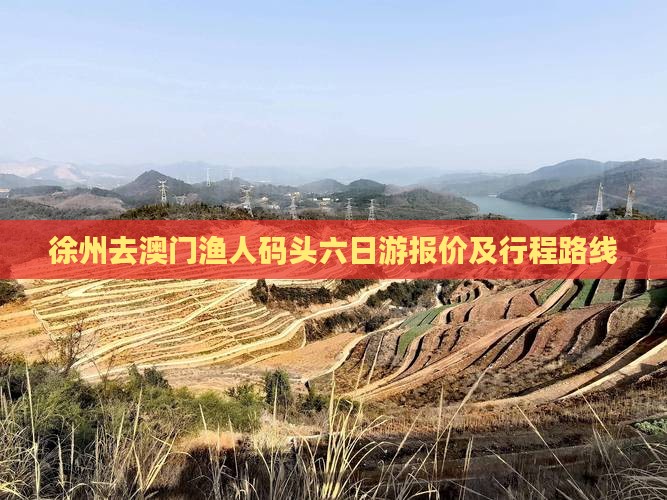 徐州去澳门渔人码头六日游报价及行程路线