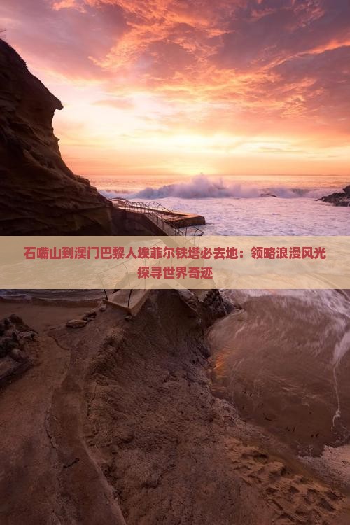 石嘴山到澳门巴黎人埃菲尔铁塔必去地：领略浪漫风光探寻世界奇迹