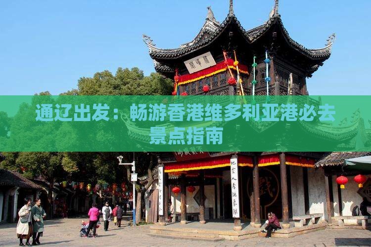 通辽出发：畅游香港维多利亚港必去景点指南