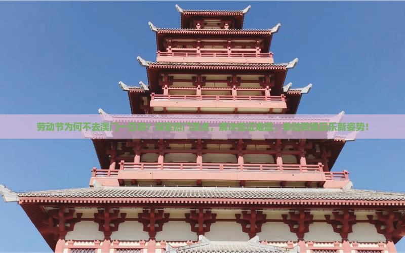 劳动节为何不去澳门一日游？探索热门景点，解决签证难题，体验跨境玩乐新姿势！