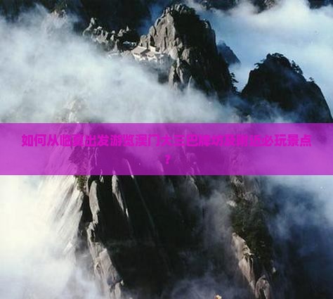 如何从临夏出发游览澳门大三巴牌坊及附近必玩景点？
