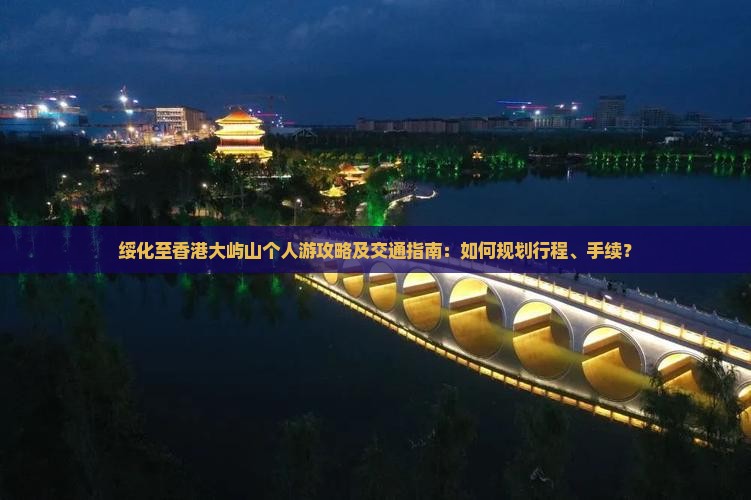 绥化至香港大屿山个人游攻略及交通指南：如何规划行程、手续？