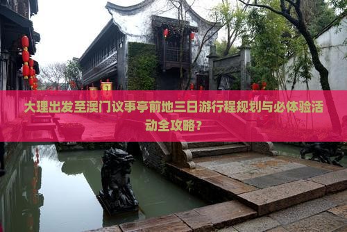 大理出发至澳门议事亭前地三日游行程规划与必体验活动全攻略？