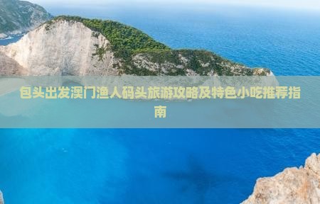 包头出发澳门渔人码头旅游攻略及特色小吃推荐指南